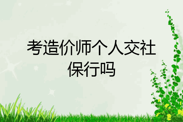 考造价师个人交社保行吗