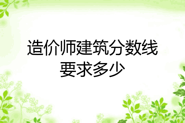 造价师建筑分数线要求多少