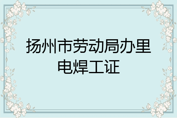 扬州市劳动局办里电焊工证