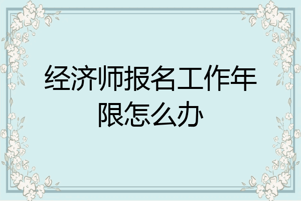 经济师报名工作年限怎么办