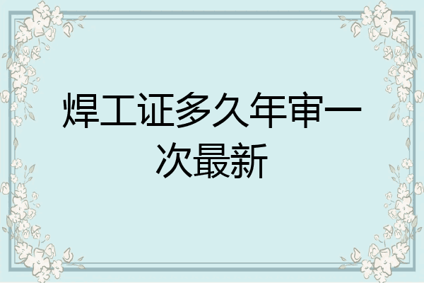 焊工证多久年审一次最新