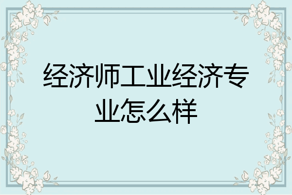 经济师工业经济专业怎么样