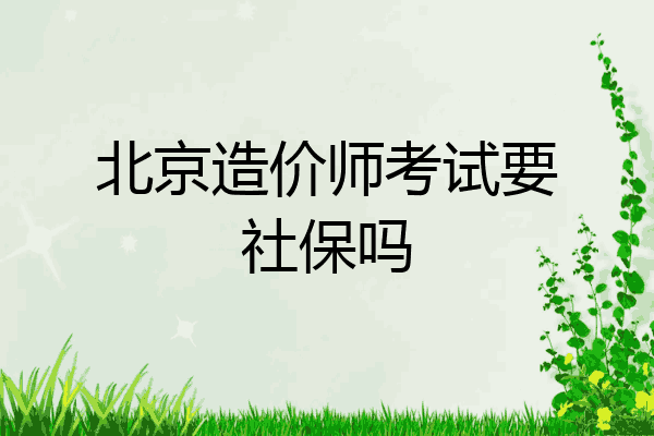 北京造价师考试要社保吗