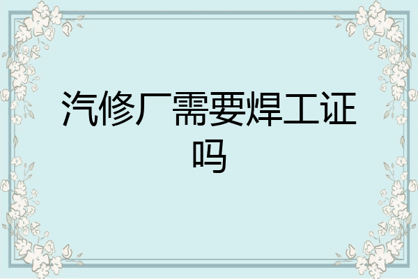 汽修厂需要焊工证吗