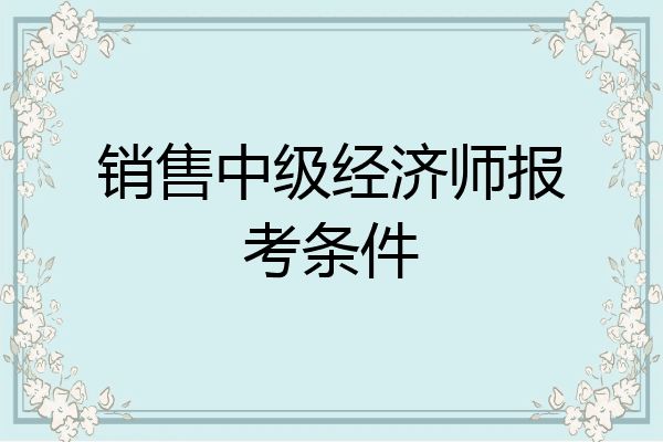 销售中级经济师报考条件