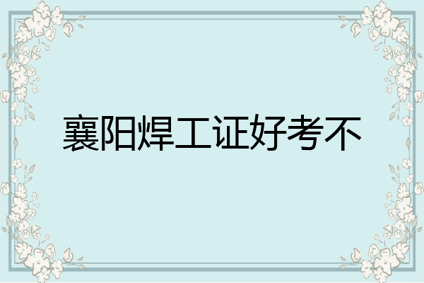 襄阳焊工证好考不