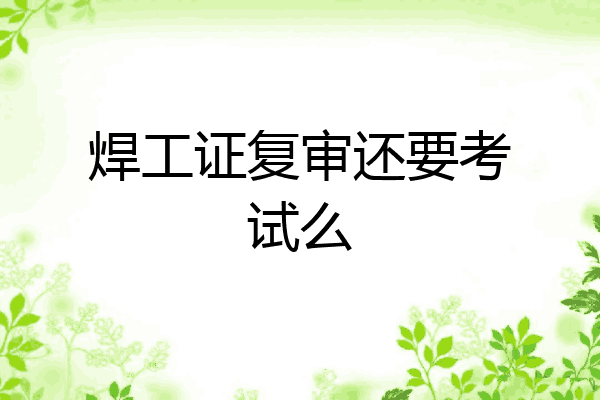 焊工证复审还要考试么