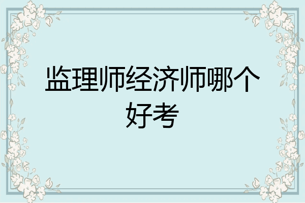 监理师经济师哪个好考