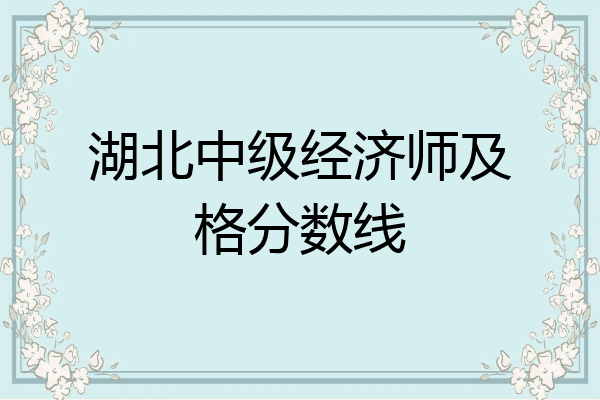 湖北中级经济师及格分数线