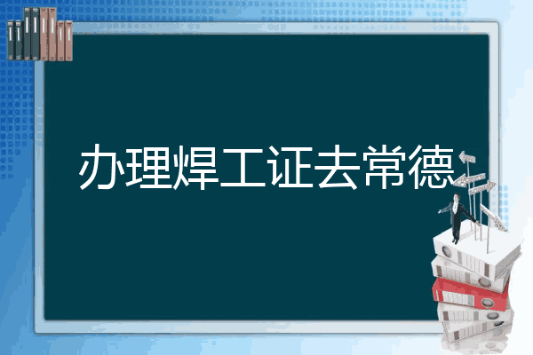办理焊工证去常德