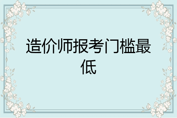 造价师报考门槛最低