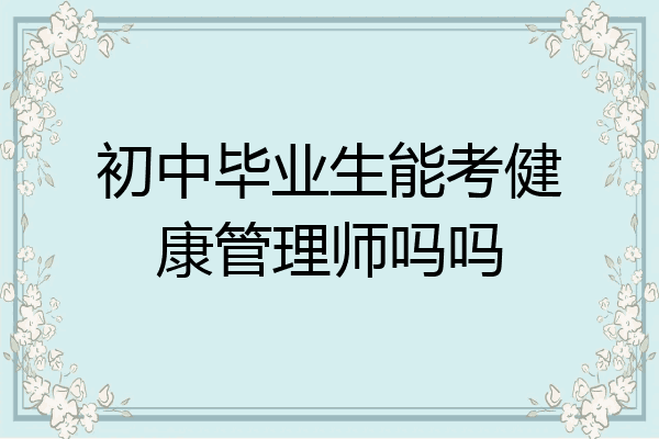 初中毕业生能考健康管理师吗吗