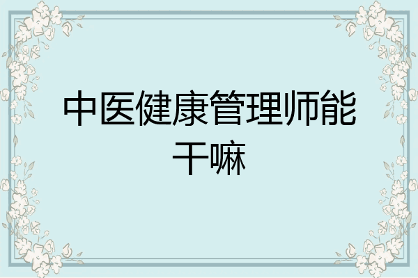 中医健康管理师能干嘛