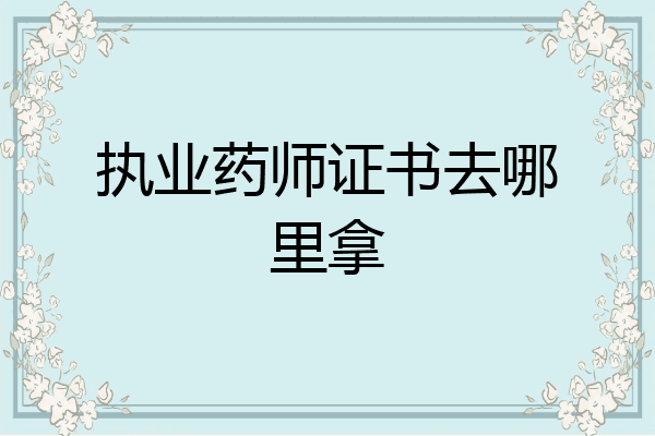 执业药师证书去哪里拿
