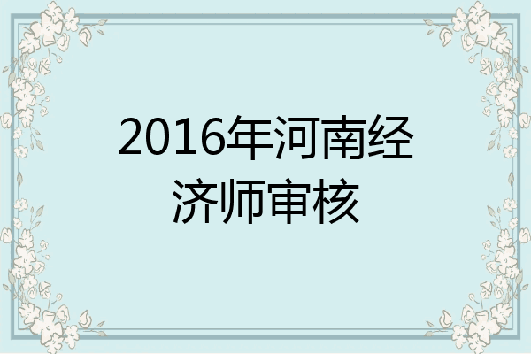 2016年河南经济师审核