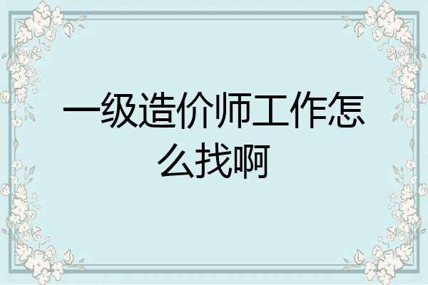 一级造价师工作怎么找啊