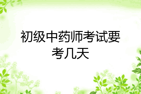 初级中药师考试要考几天