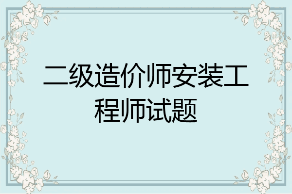 二级造价师安装工程师试题