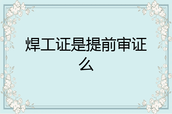 焊工证是提前审证么