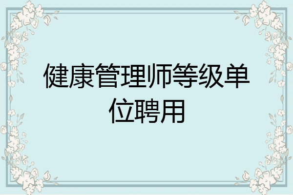 健康管理师等级单位聘用