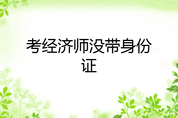 考经济师没带身份证