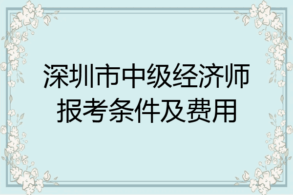 深圳市中级经济师报考条件及费用