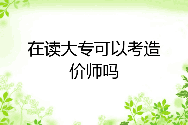 在读大专可以考造价师吗