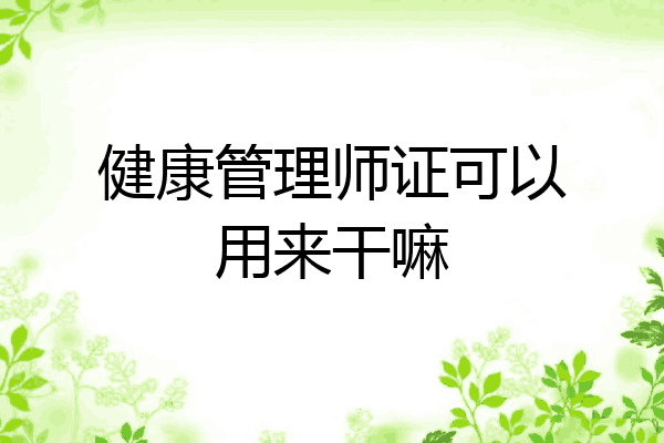 健康管理师证可以用来干嘛