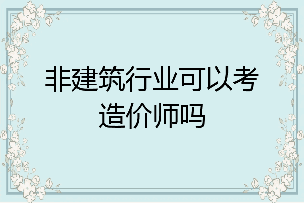非建筑行业可以考造价师吗