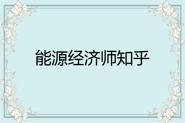 能源经济师知乎