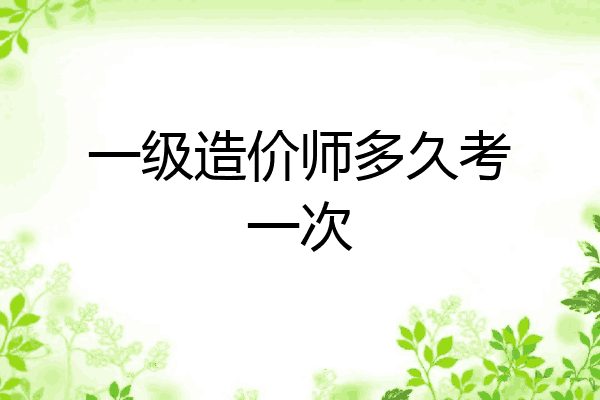 一级造价师多久考一次