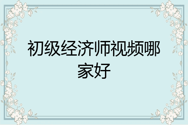 初级经济师视频哪家好