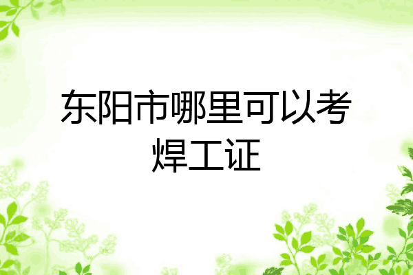 东阳市哪里可以考焊工证
