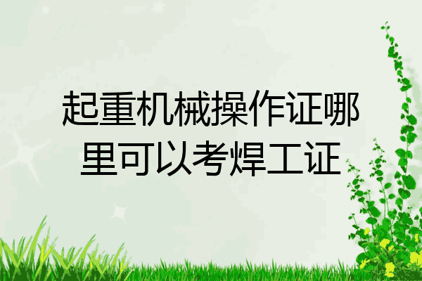 起重机械操作证哪里可以考焊工证