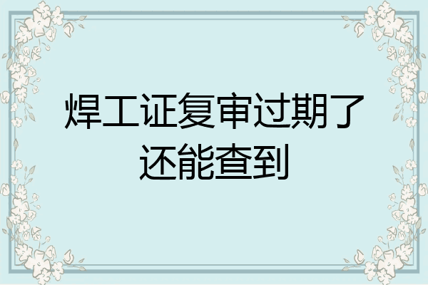 焊工证复审过期了还能查到