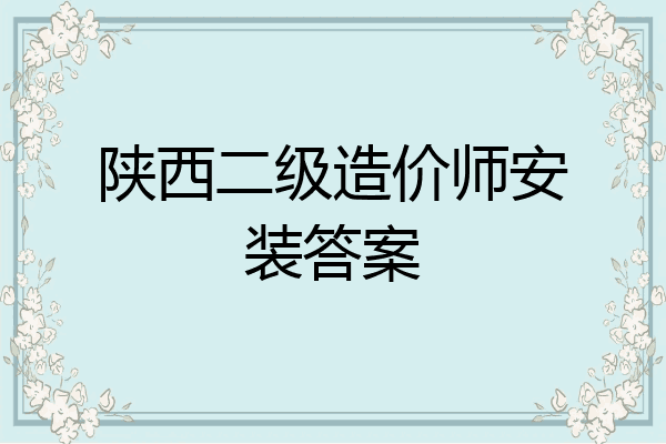 陕西二级造价师安装答案