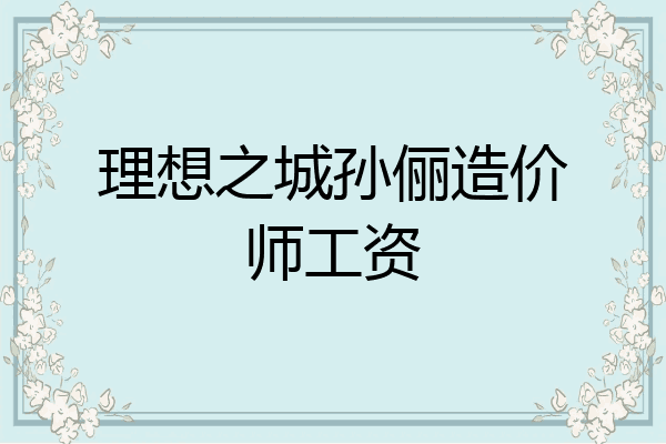 理想之城孙俪造价师工资
