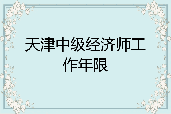 天津中级经济师工作年限