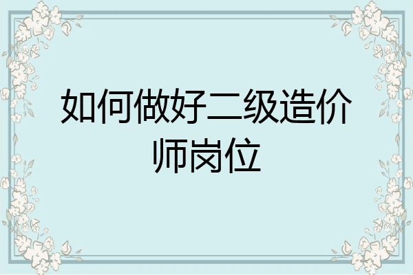 如何做好二级造价师岗位