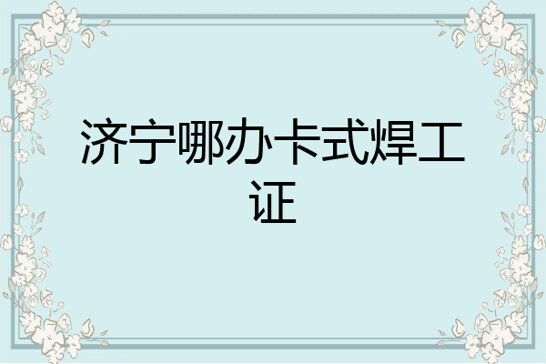 济宁哪办卡式焊工证