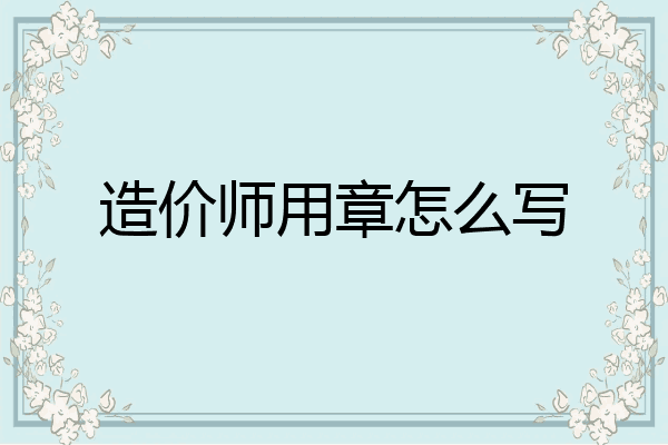 造价师用章怎么写