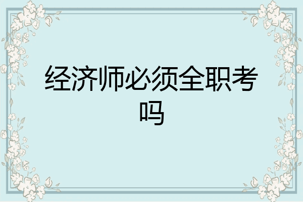 经济师必须全职考吗