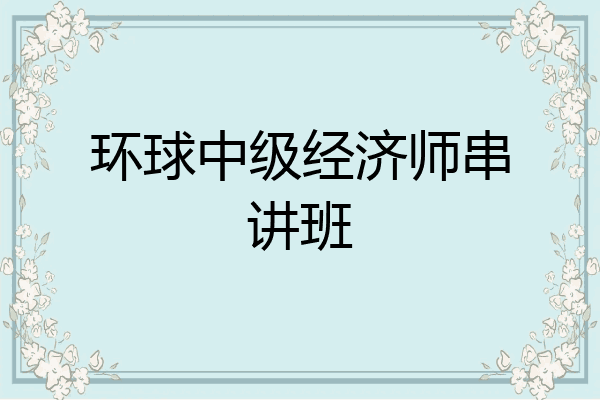 环球中级经济师串讲班