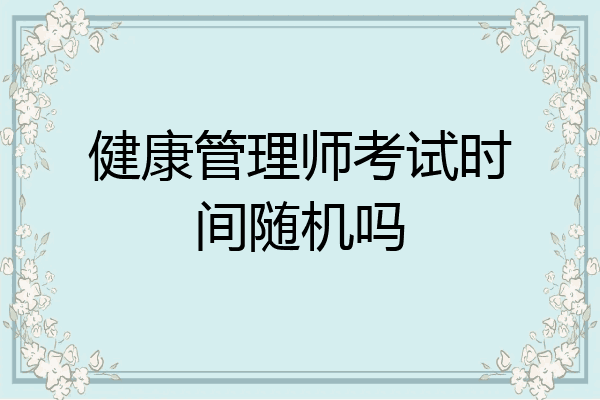 健康管理师考试时间随机吗