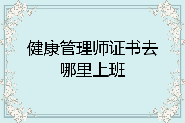 健康管理师证书去哪里上班