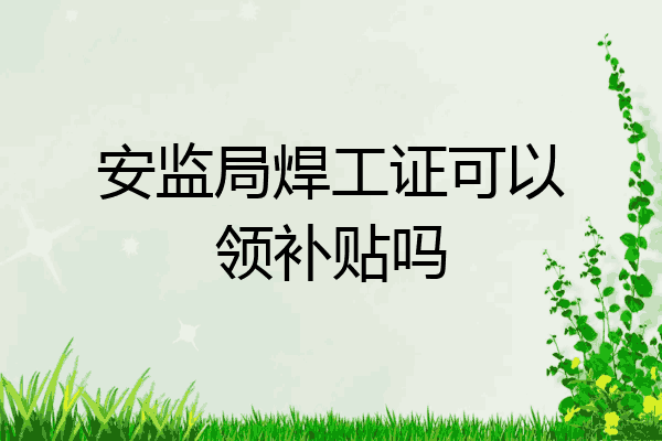 安监局焊工证可以领补贴吗