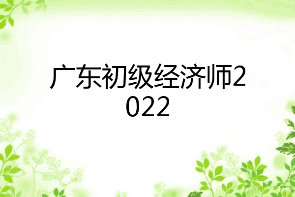 广东初级经济师2022
