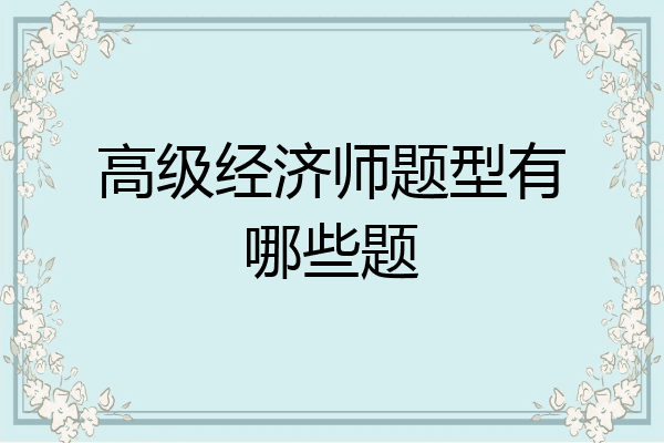 高级经济师题型有哪些题