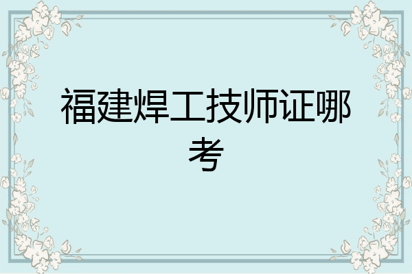 福建焊工技师证哪考