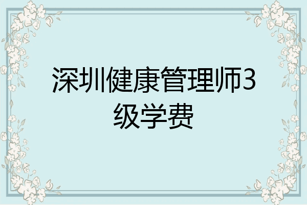 深圳健康管理师3级学费
